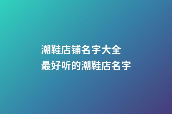 潮鞋店铺名字大全 最好听的潮鞋店名字-第1张-店铺起名-玄机派